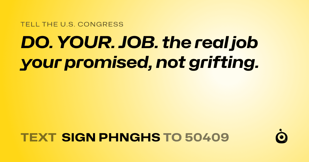A shareable card that reads "tell the U.S. Congress: DO. YOUR. JOB. the real job your promised, not grifting." followed by "text sign PHNGHS to 50409"