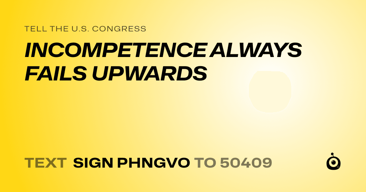 A shareable card that reads "tell the U.S. Congress: INCOMPETENCE ALWAYS FAILS UPWARDS" followed by "text sign PHNGVO to 50409"