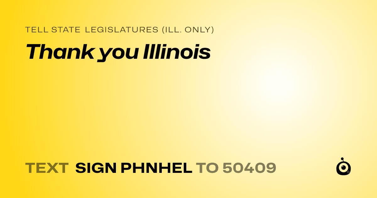 A shareable card that reads "tell State Legislatures (Ill. only): Thank you Illinois" followed by "text sign PHNHEL to 50409"
