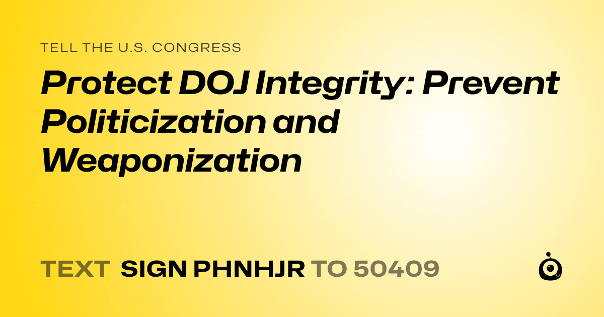 A shareable card that reads "tell the U.S. Congress: Protect DOJ Integrity: Prevent Politicization and Weaponization" followed by "text sign PHNHJR to 50409"