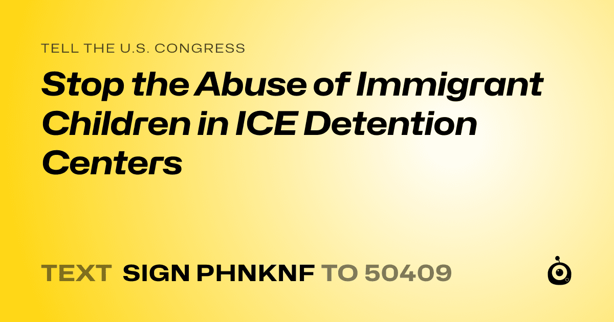 A shareable card that reads "tell the U.S. Congress: Stop the Abuse of Immigrant Children in ICE Detention Centers" followed by "text sign PHNKNF to 50409"
