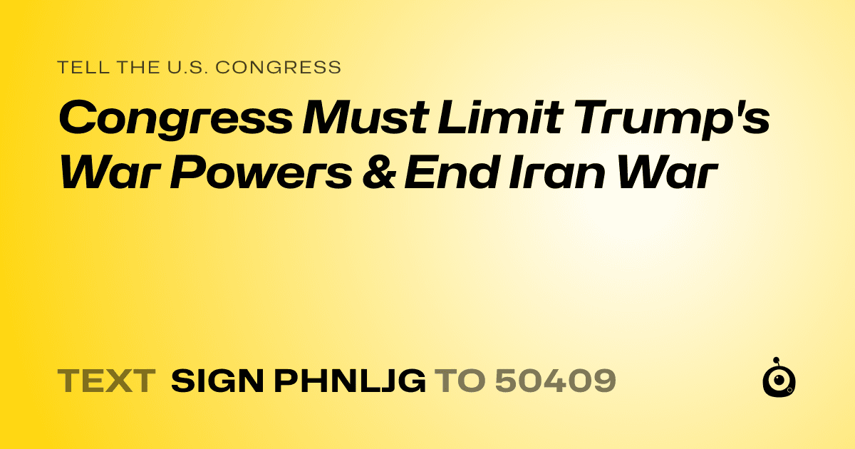 A shareable card that reads "tell the U.S. Congress: Congress Must Limit Trump's War Powers & End Iran War" followed by "text sign PHNLJG to 50409"