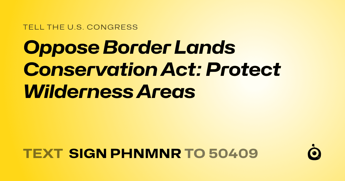 A shareable card that reads "tell the U.S. Congress: Oppose Border Lands Conservation Act: Protect Wilderness Areas" followed by "text sign PHNMNR to 50409"