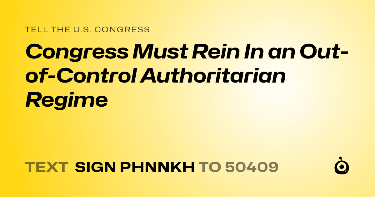 A shareable card that reads "tell the U.S. Congress: Congress Must Rein In an Out-of-Control Authoritarian Regime" followed by "text sign PHNNKH to 50409"