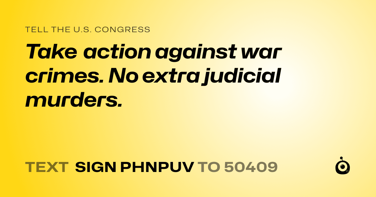 A shareable card that reads "tell the U.S. Congress: Take action against war crimes. No extra judicial murders." followed by "text sign PHNPUV to 50409"