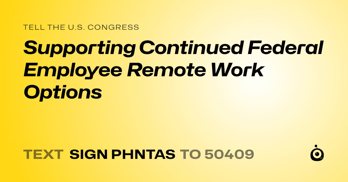 A shareable card that reads "tell the U.S. Congress: Supporting Continued Federal Employee Remote Work Options" followed by "text sign PHNTAS to 50409"