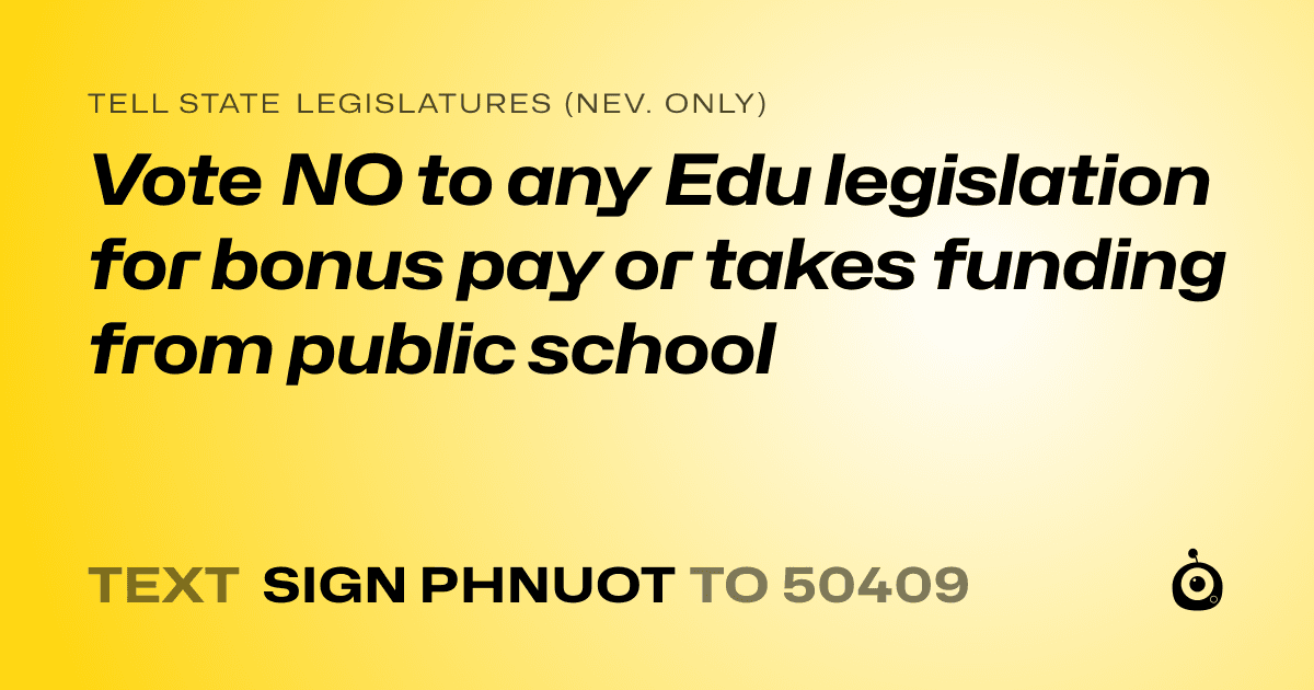 A shareable card that reads "tell State Legislatures (Nev. only): Vote NO to any Edu legislation for bonus pay or takes funding from public school" followed by "text sign PHNUOT to 50409"