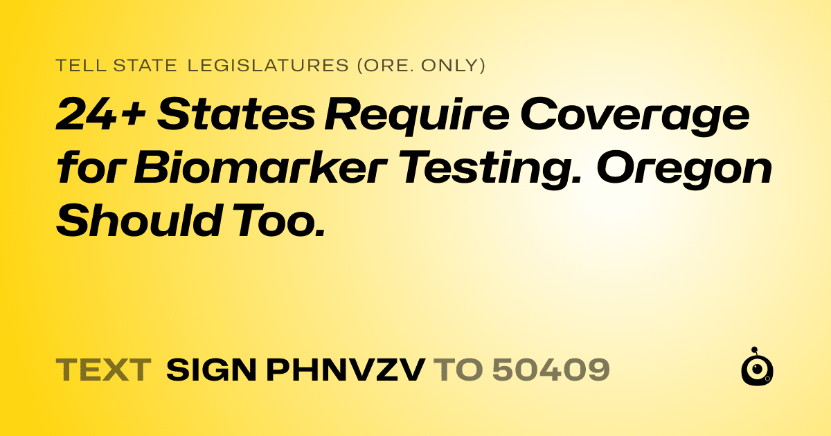 A shareable card that reads "tell State Legislatures (Ore. only): 24+ States Require Coverage for Biomarker Testing. Oregon Should Too." followed by "text sign PHNVZV to 50409"