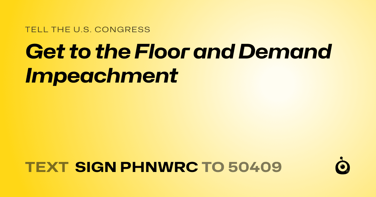 A shareable card that reads "tell the U.S. Congress: Get to the Floor and Demand Impeachment" followed by "text sign PHNWRC to 50409"