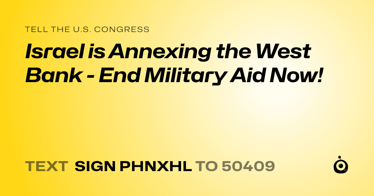 A shareable card that reads "tell the U.S. Congress: Israel is Annexing the West Bank -  End Military Aid Now!" followed by "text sign PHNXHL to 50409"