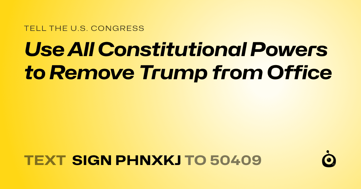 A shareable card that reads "tell the U.S. Congress: Use All Constitutional Powers to Remove Trump from Office" followed by "text sign PHNXKJ to 50409"
