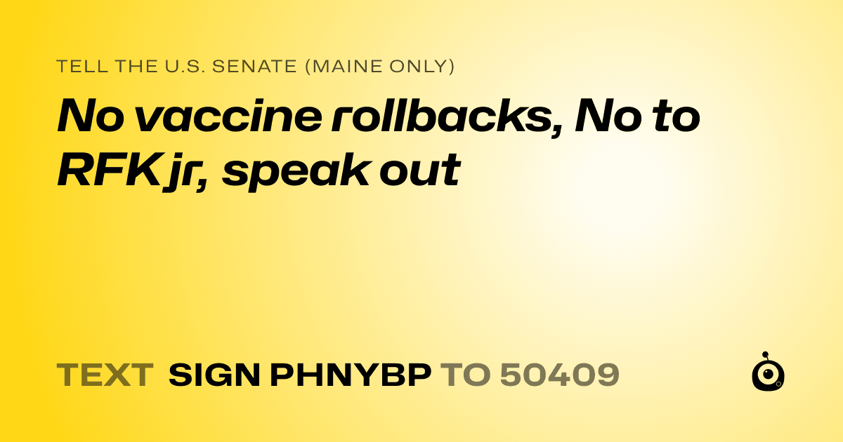 A shareable card that reads "tell the U.S. Senate (Maine only): No vaccine rollbacks, No to RFK jr, speak out" followed by "text sign PHNYBP to 50409"