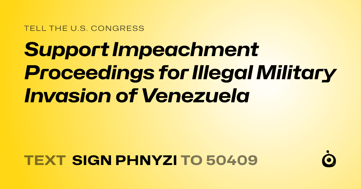 A shareable card that reads "tell the U.S. Congress: Support Impeachment Proceedings for Illegal Military Invasion of Venezuela" followed by "text sign PHNYZI to 50409"