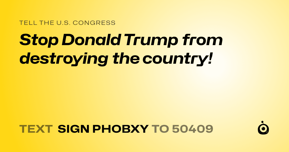A shareable card that reads "tell the U.S. Congress: Stop Donald Trump from destroying the country!" followed by "text sign PHOBXY to 50409"