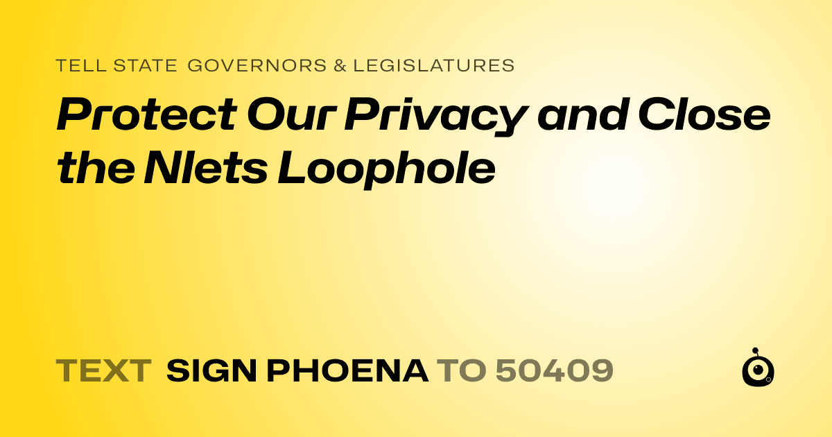 A shareable card that reads "tell State Governors & Legislatures: Protect Our Privacy and Close the Nlets Loophole" followed by "text sign PHOENA to 50409"