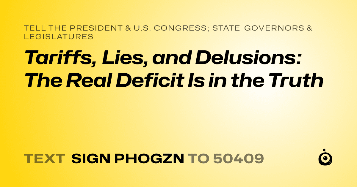 A shareable card that reads "tell the President & U.S. Congress; State Governors & Legislatures: Tariffs, Lies, and Delusions: The Real Deficit Is in the Truth" followed by "text sign PHOGZN to 50409"