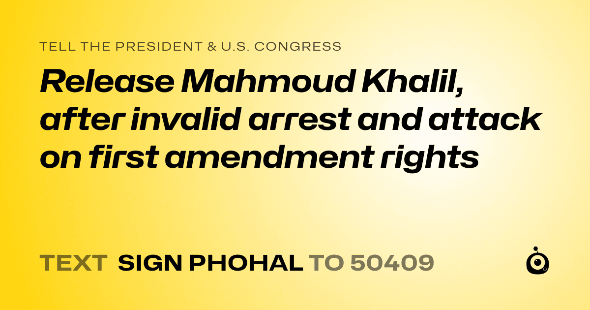 A shareable card that reads "tell the President & U.S. Congress: Release Mahmoud Khalil, after invalid arrest and attack on first amendment rights" followed by "text sign PHOHAL to 50409"