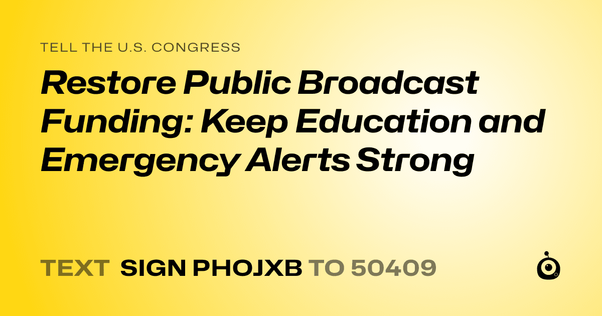 A shareable card that reads "tell the U.S. Congress: Restore Public Broadcast Funding: Keep Education and Emergency Alerts Strong" followed by "text sign PHOJXB to 50409"
