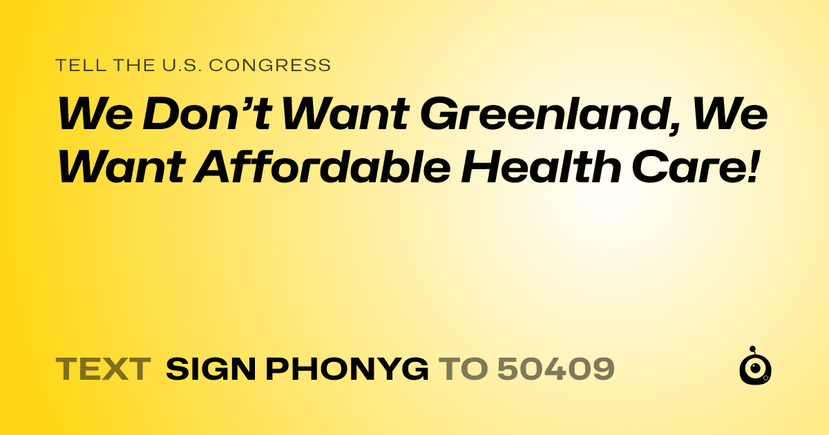 A shareable card that reads "tell the U.S. Congress: We Don’t Want Greenland, We Want Affordable Health Care!" followed by "text sign PHONYG to 50409"