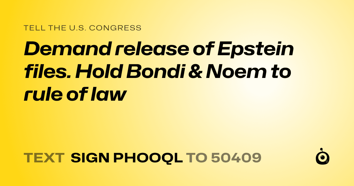 A shareable card that reads "tell the U.S. Congress: Demand release of Epstein files. Hold Bondi & Noem to rule of law" followed by "text sign PHOOQL to 50409"