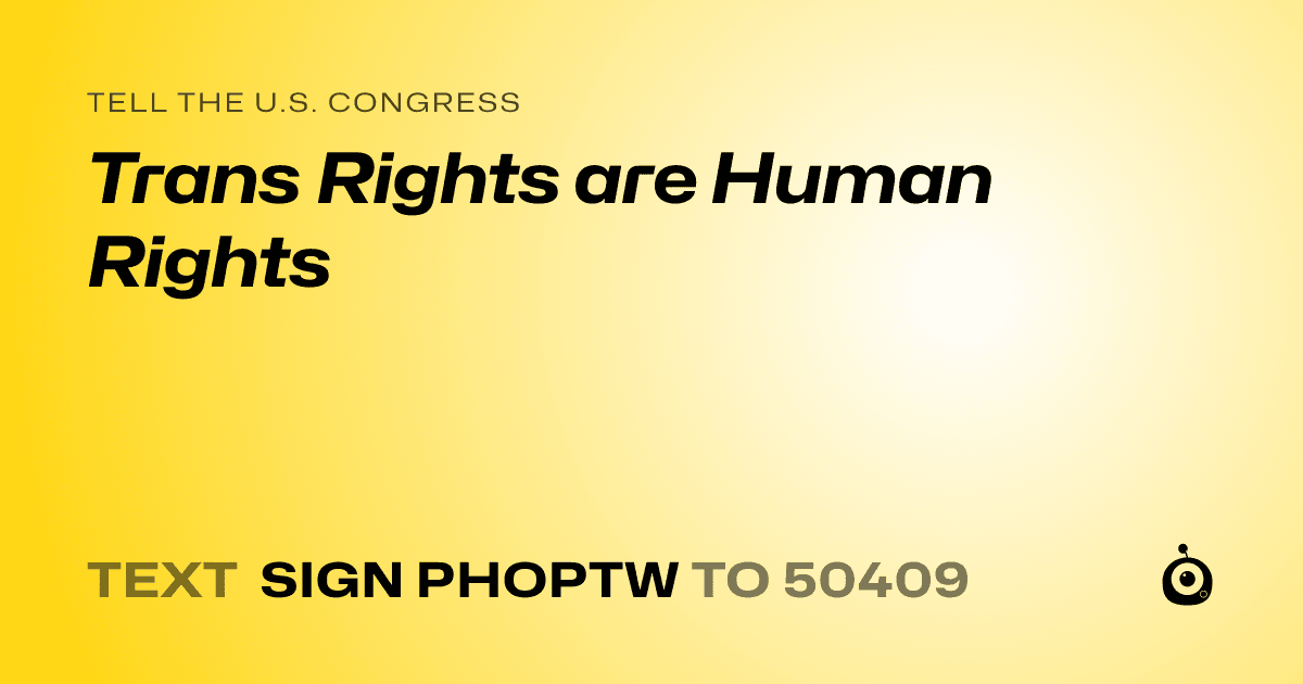 A shareable card that reads "tell the U.S. Congress: Trans Rights are Human Rights" followed by "text sign PHOPTW to 50409"