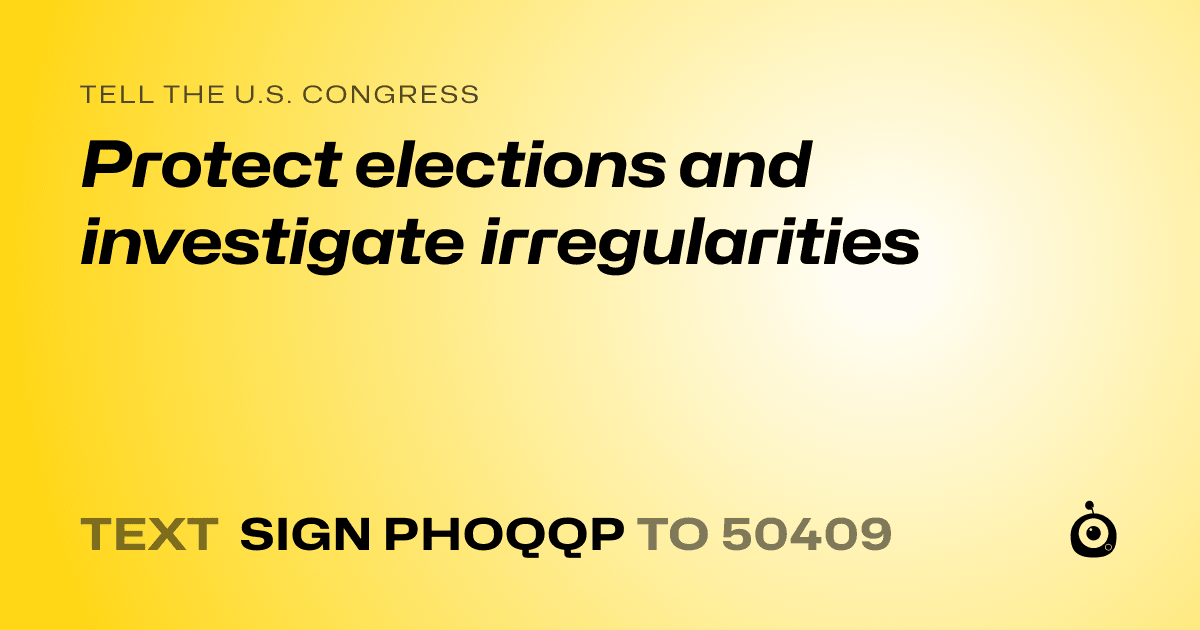 A shareable card that reads "tell the U.S. Congress: Protect elections and investigate irregularities" followed by "text sign PHOQQP to 50409"