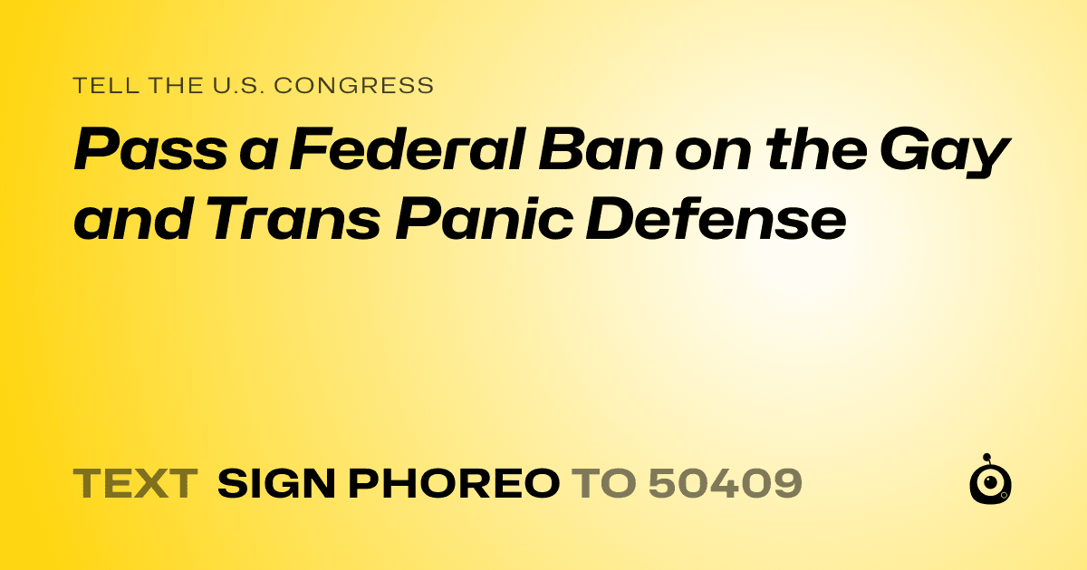 A shareable card that reads "tell the U.S. Congress: Pass a Federal Ban on the Gay and Trans Panic Defense" followed by "text sign PHOREO to 50409"