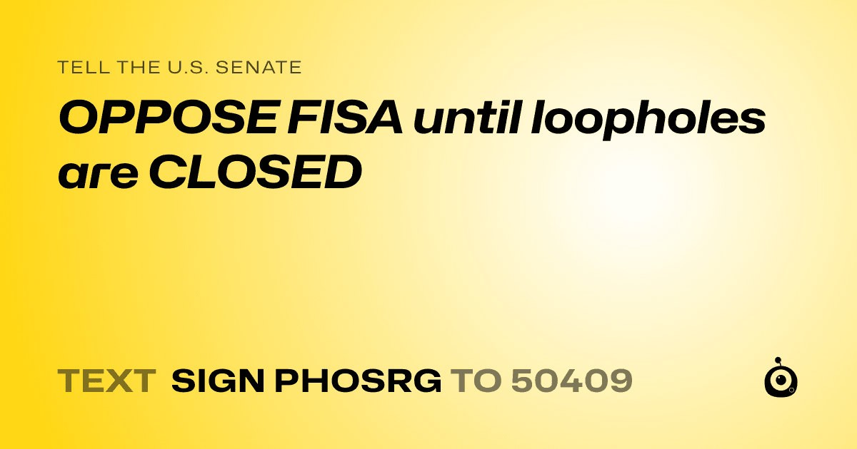 A shareable card that reads "tell the U.S. Senate: OPPOSE FISA until loopholes are CLOSED" followed by "text sign PHOSRG to 50409"