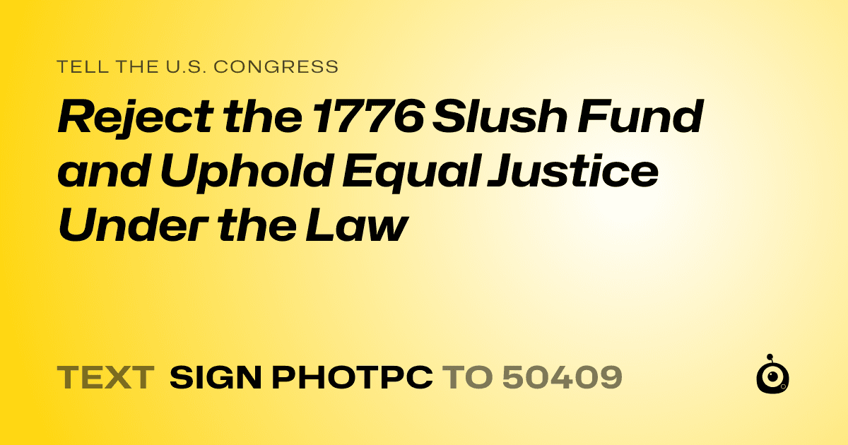 A shareable card that reads "tell the U.S. Congress: Reject the 1776 Slush Fund and Uphold Equal Justice Under the Law" followed by "text sign PHOTPC to 50409"
