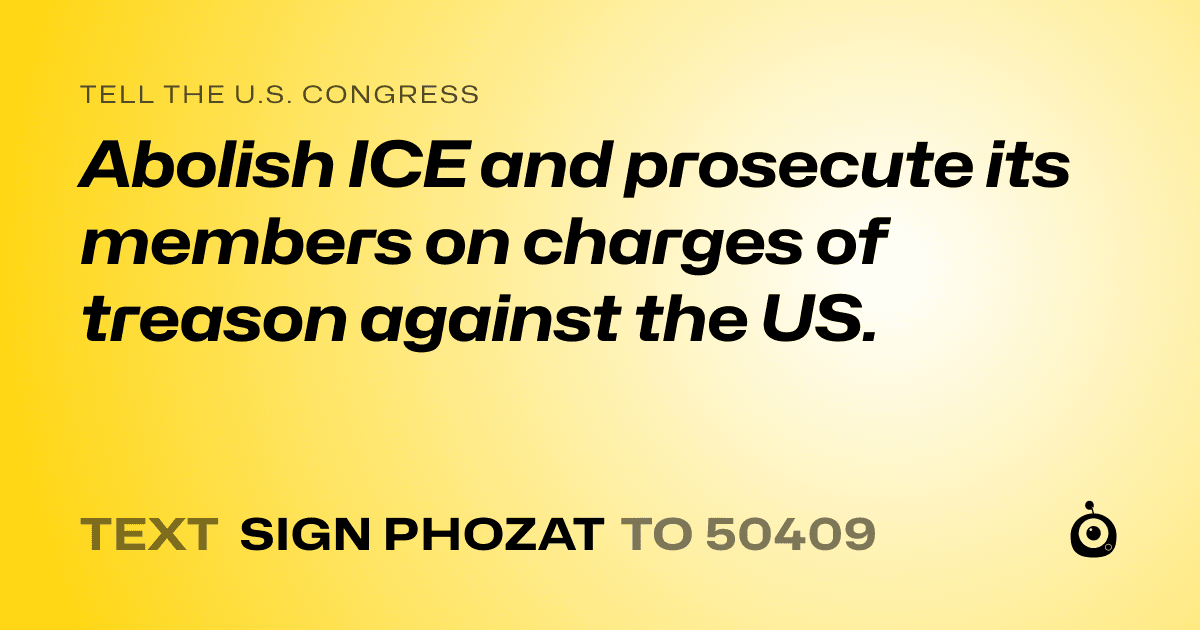 A shareable card that reads "tell the U.S. Congress: Abolish ICE and prosecute its members on charges of treason against the US." followed by "text sign PHOZAT to 50409"