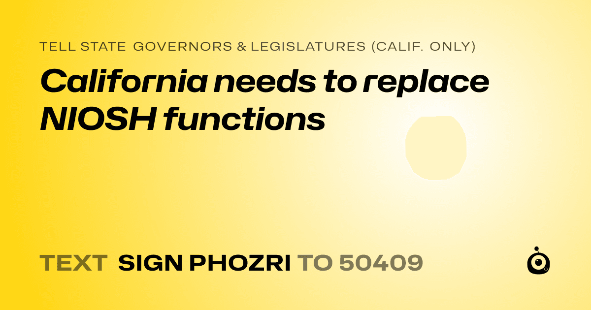 A shareable card that reads "tell State Governors & Legislatures (Calif. only): California needs to replace NIOSH functions" followed by "text sign PHOZRI to 50409"