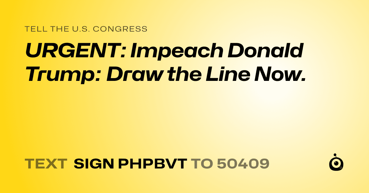 A shareable card that reads "tell the U.S. Congress: URGENT: Impeach Donald Trump: Draw the Line Now." followed by "text sign PHPBVT to 50409"