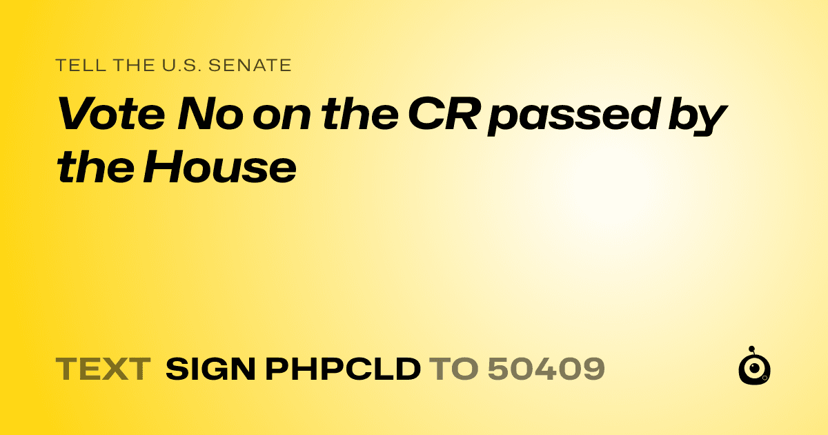 A shareable card that reads "tell the U.S. Senate: Vote No on the CR passed by the House" followed by "text sign PHPCLD to 50409"