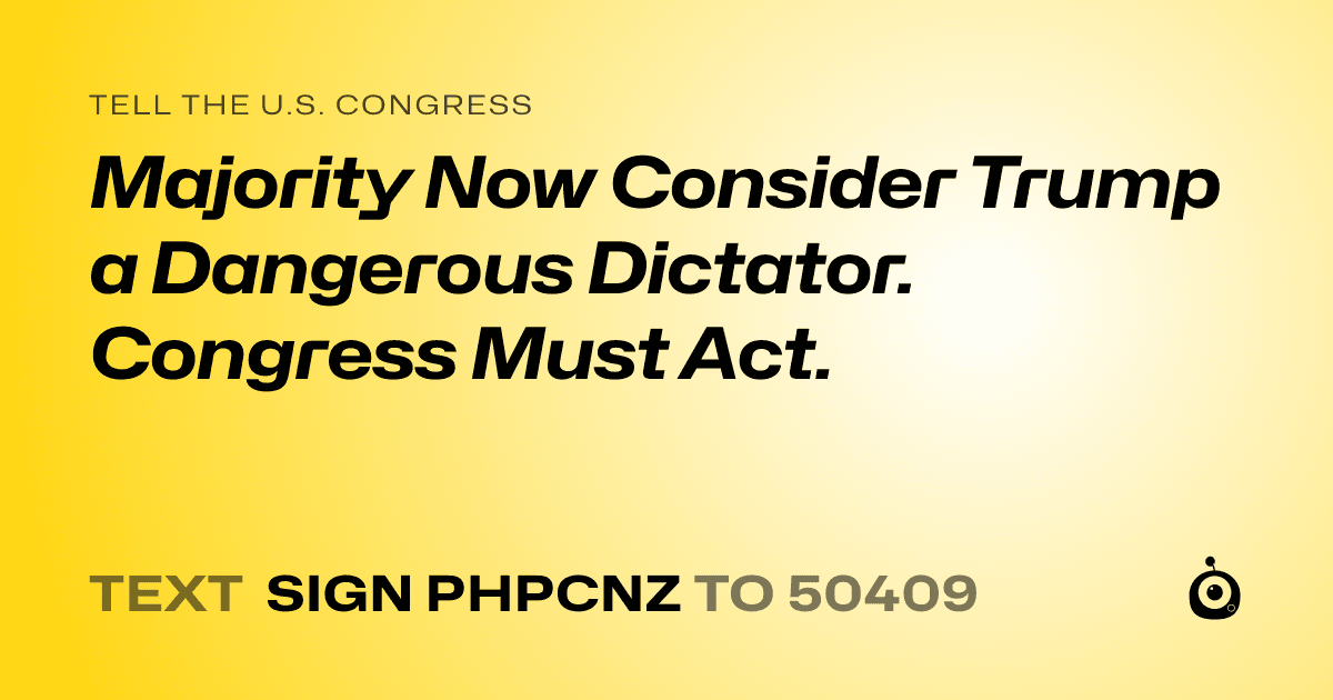 A shareable card that reads "tell the U.S. Congress: Majority Now Consider Trump a Dangerous Dictator. Congress Must Act." followed by "text sign PHPCNZ to 50409"