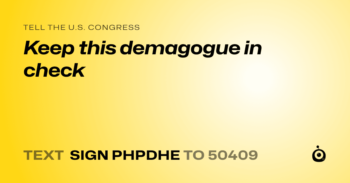 A shareable card that reads "tell the U.S. Congress: Keep this demagogue in check" followed by "text sign PHPDHE to 50409"