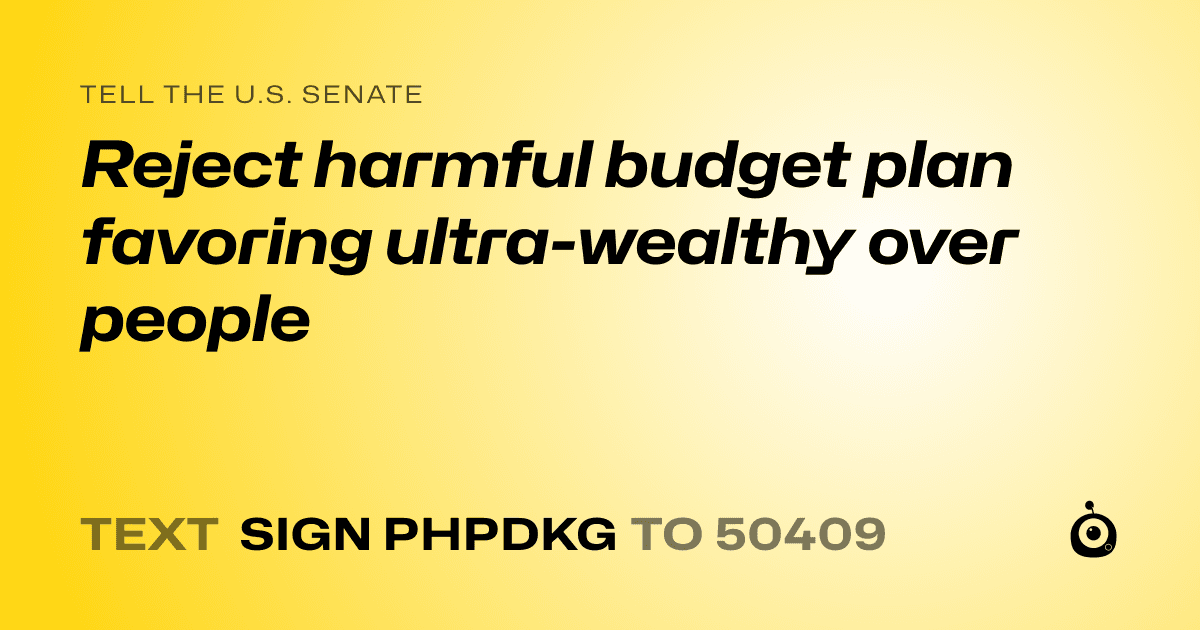 A shareable card that reads "tell the U.S. Senate: Reject harmful budget plan favoring ultra-wealthy over people" followed by "text sign PHPDKG to 50409"