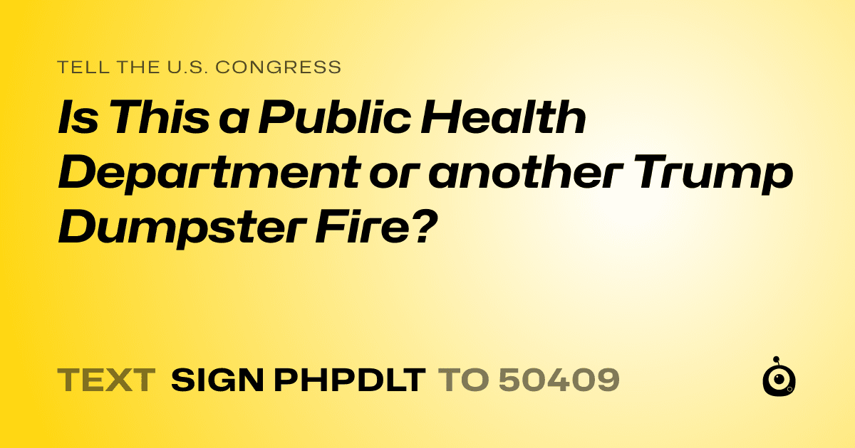 A shareable card that reads "tell the U.S. Congress: Is This a Public Health Department or another Trump Dumpster Fire?" followed by "text sign PHPDLT to 50409"