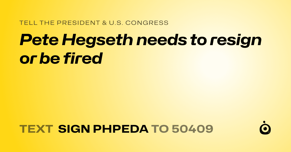 A shareable card that reads "tell the President & U.S. Congress: Pete Hegseth needs to resign or be fired" followed by "text sign PHPEDA to 50409"