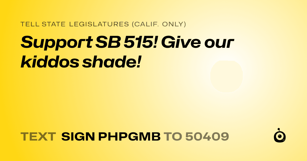 A shareable card that reads "tell State Legislatures (Calif. only): Support SB 515! Give our kiddos shade!" followed by "text sign PHPGMB to 50409"