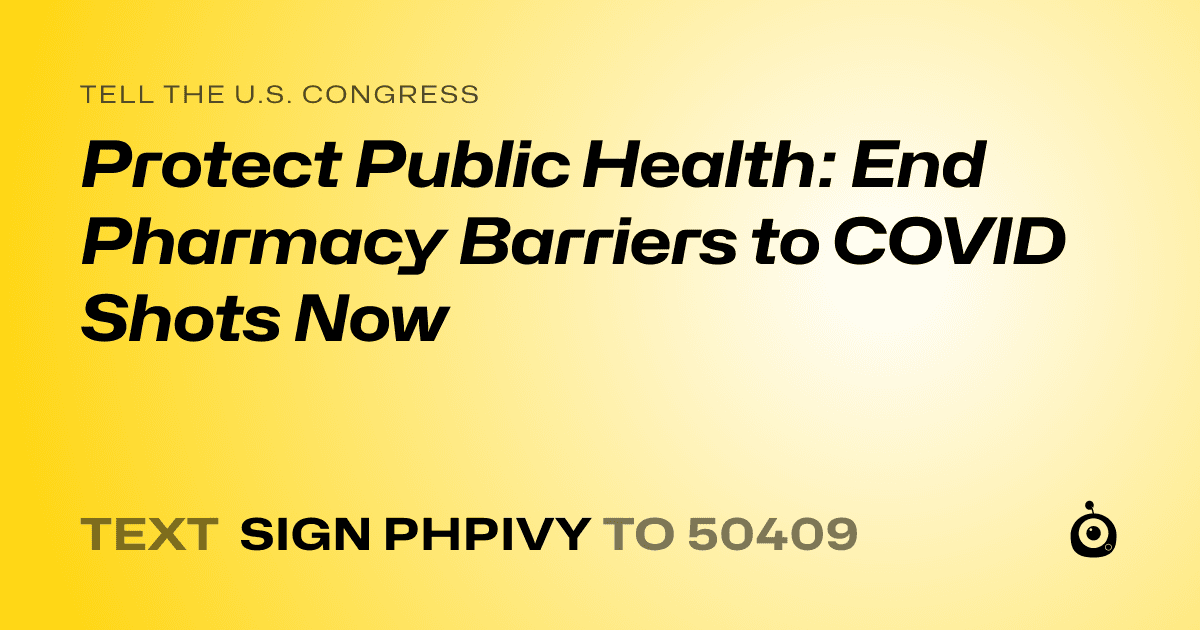 A shareable card that reads "tell the U.S. Congress: Protect Public Health: End Pharmacy Barriers to COVID Shots Now" followed by "text sign PHPIVY to 50409"