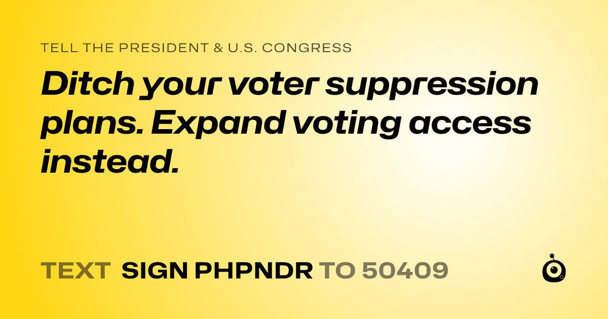 A shareable card that reads "tell the President & U.S. Congress: Ditch your voter suppression plans. Expand voting access instead." followed by "text sign PHPNDR to 50409"