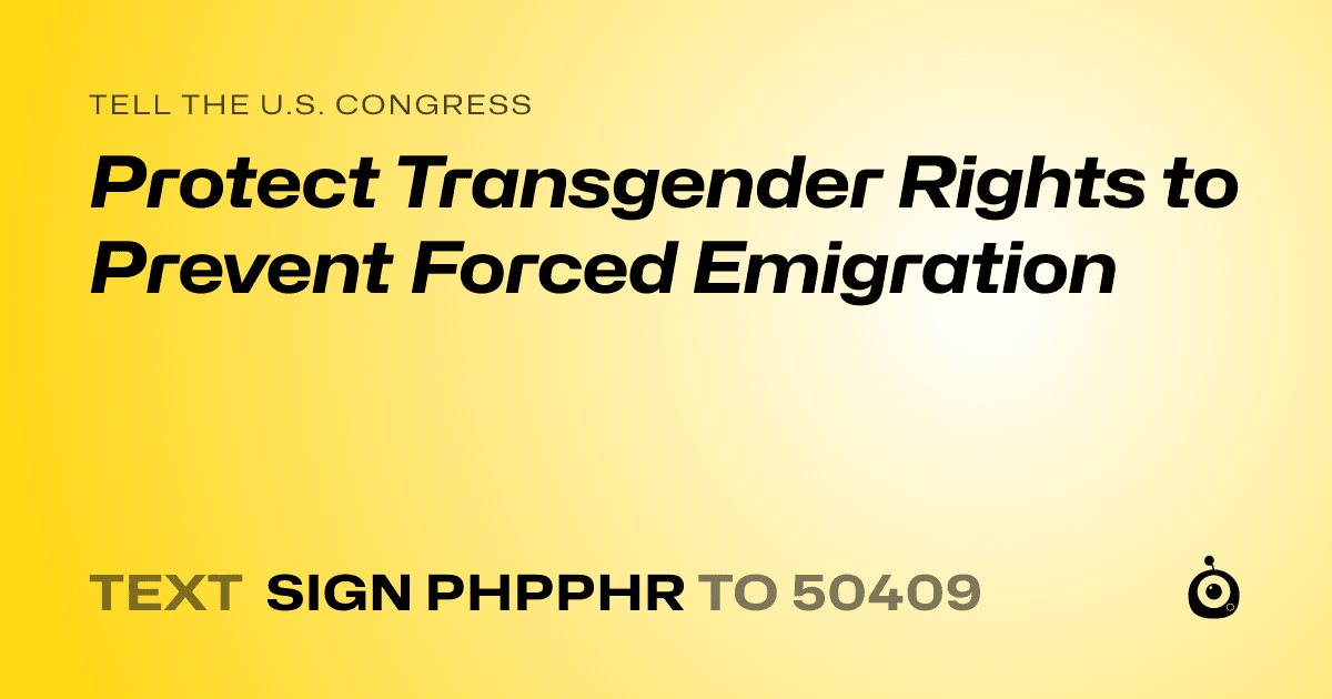 A shareable card that reads "tell the U.S. Congress: Protect Transgender Rights to Prevent Forced Emigration" followed by "text sign PHPPHR to 50409"