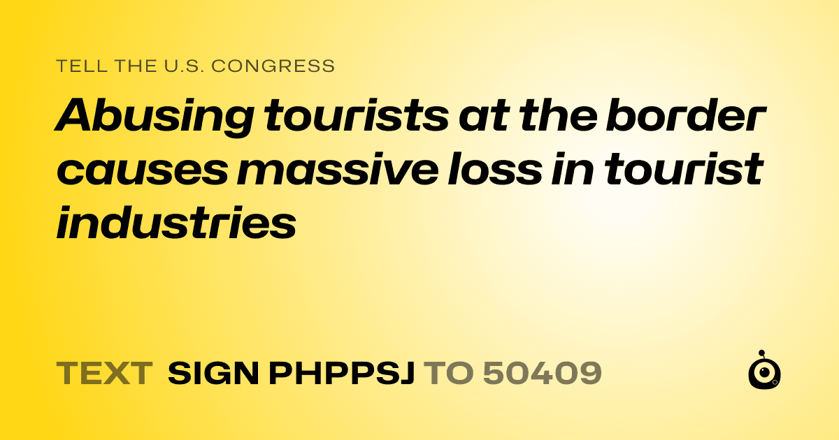 A shareable card that reads "tell the U.S. Congress: Abusing tourists at the border causes massive loss in tourist industries" followed by "text sign PHPPSJ to 50409"