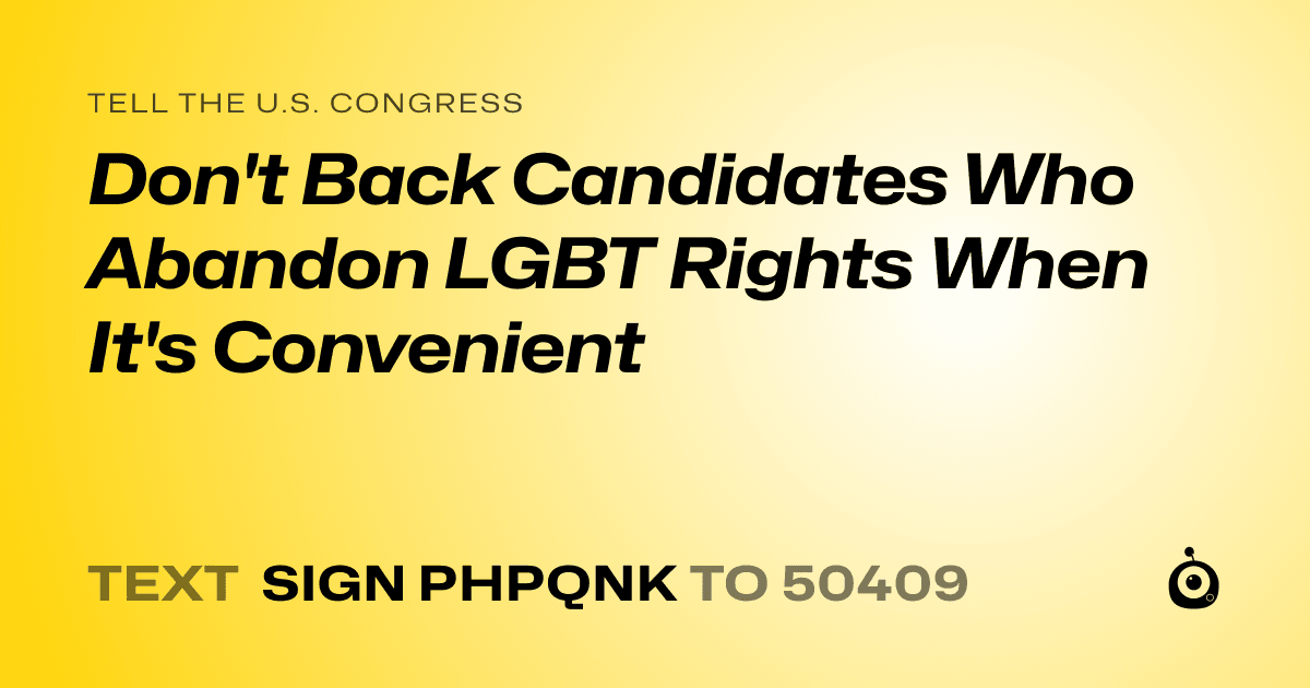 A shareable card that reads "tell the U.S. Congress: Don't Back Candidates Who Abandon LGBT Rights When It's Convenient" followed by "text sign PHPQNK to 50409"
