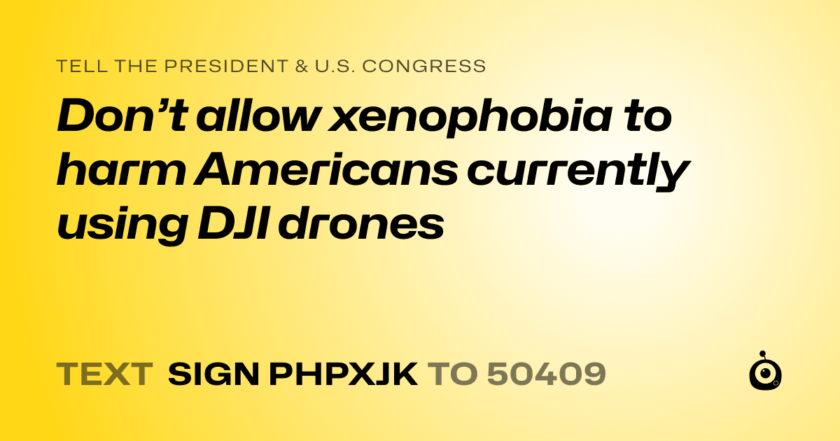 A shareable card that reads "tell the President & U.S. Congress: Don’t allow xenophobia to harm Americans currently using DJI drones" followed by "text sign PHPXJK to 50409"