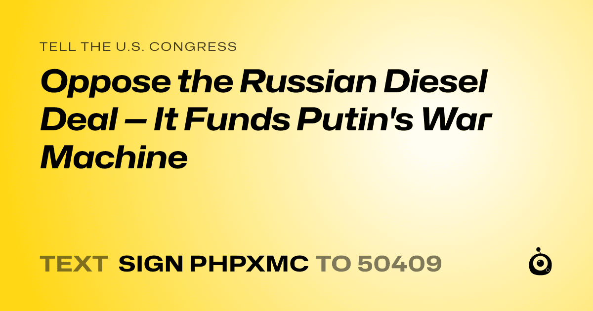 A shareable card that reads "tell the U.S. Congress: Oppose the Russian Diesel Deal — It Funds Putin's War Machine" followed by "text sign PHPXMC to 50409"