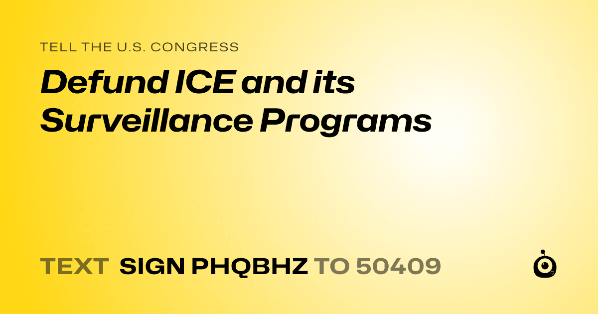 A shareable card that reads "tell the U.S. Congress: Defund ICE and its Surveillance Programs" followed by "text sign PHQBHZ to 50409"