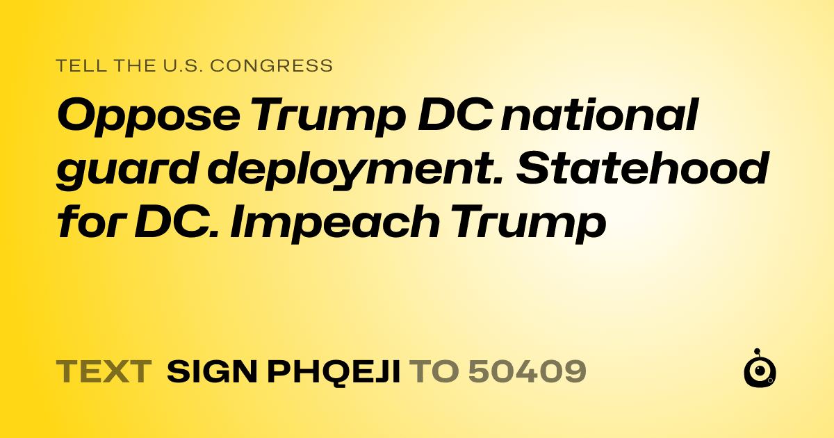 A shareable card that reads "tell the U.S. Congress: Oppose Trump DC national guard deployment. Statehood for DC. Impeach Trump" followed by "text sign PHQEJI to 50409"