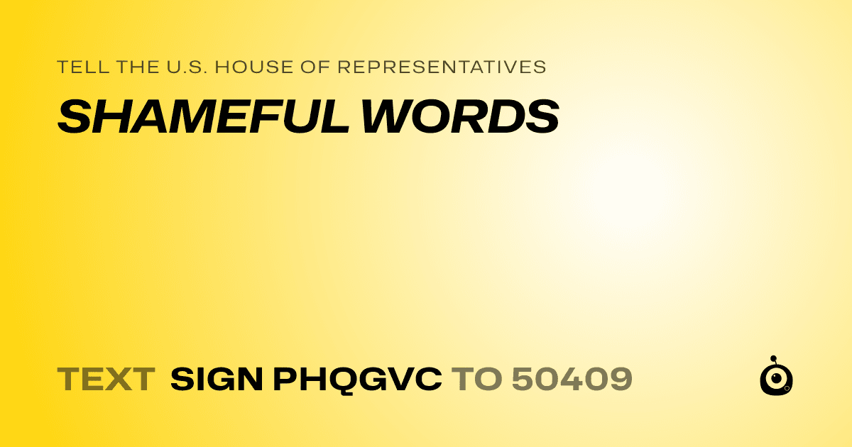 A shareable card that reads "tell the U.S. House of Representatives: SHAMEFUL WORDS" followed by "text sign PHQGVC to 50409"