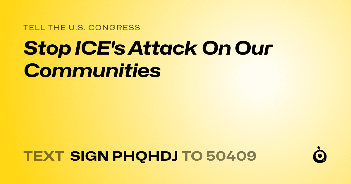 A shareable card that reads "tell the U.S. Congress: Stop ICE's Attack On Our Communities" followed by "text sign PHQHDJ to 50409"